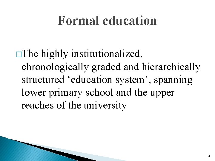 Formal education �The highly institutionalized, chronologically graded and hierarchically structured ‘education system’, spanning lower