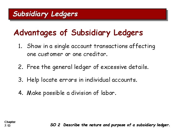 Subsidiary Ledgers Advantages of Subsidiary Ledgers 1. Show in a single account transactions affecting