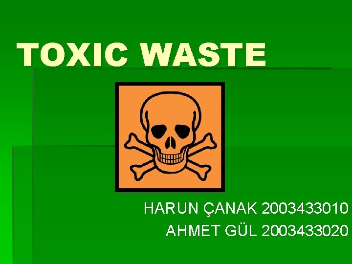 TOXIC WASTE HARUN ÇANAK 2003433010 AHMET GÜL 2003433020 