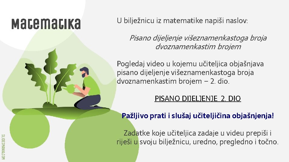 Matematika U bilježnicu iz matematike napiši naslov: Pisano dijeljenje višeznamenkastoga broja dvoznamenkastim brojem Pogledaj