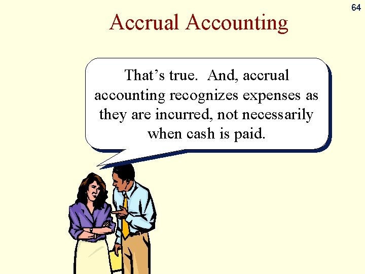 Accrual Accounting That’s true. And, accrual accounting recognizes expenses as they are incurred, not