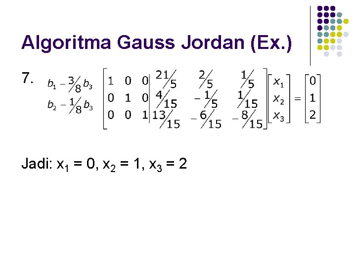 Algoritma Gauss Jordan (Ex. ) 7. Jadi: x 1 = 0, x 2 =