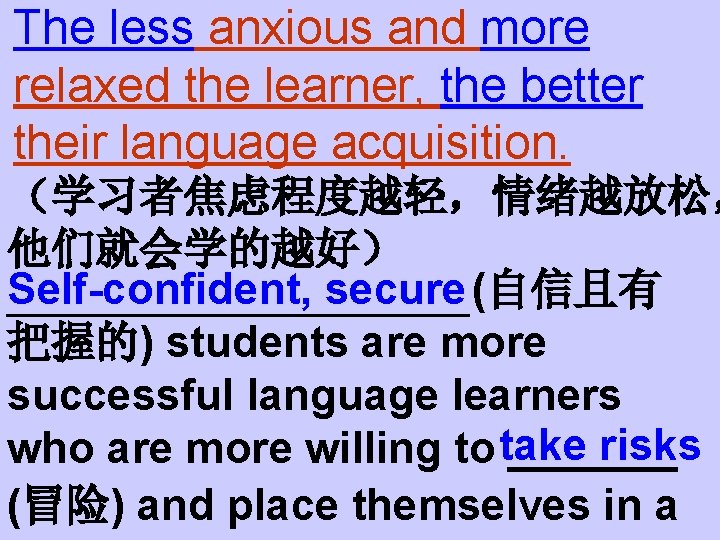 The less anxious and more relaxed the learner, the better their language acquisition. （学习者焦虑程度越轻，情绪越放松，