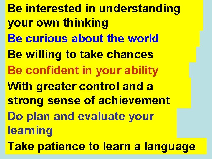 Be interested in understanding your own thinking Be curious about the world Be willing