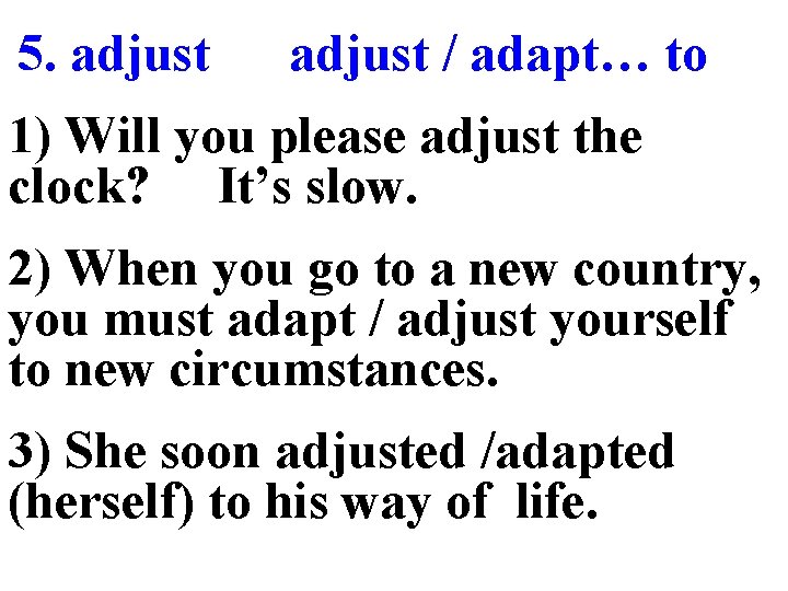 5. adjust / adapt… to 1) Will you please adjust the clock? It’s slow.