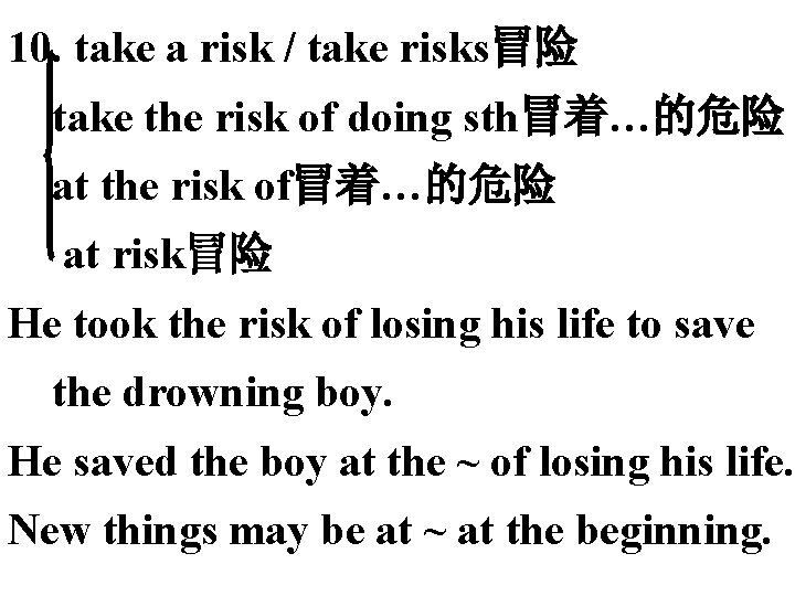 10. take a risk / take risks冒险 take the risk of doing sth冒着…的危险 at