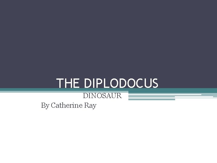 THE DIPLODOCUS DINOSAUR By Catherine Ray 