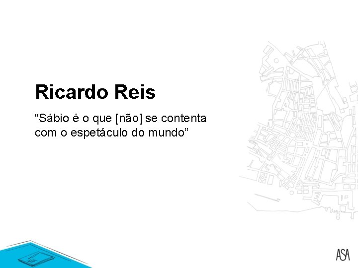 Ricardo Reis “Sábio é o que [não] se contenta com o espetáculo do mundo”
