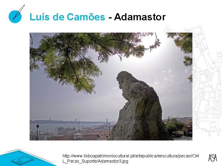 Luís de Camões - Adamastor http: //www. lisboapatrimoniocultural. pt/artepublica/eescultura/pecas//CM L_Pecas_Suporte/Adamastor 3. jpg Luís de Camões - Adamastor http: //www. lisboapatrimoniocultural. pt/artepublica/eescultura/pecas//CM L_Pecas_Suporte/Adamastor 3. jpg