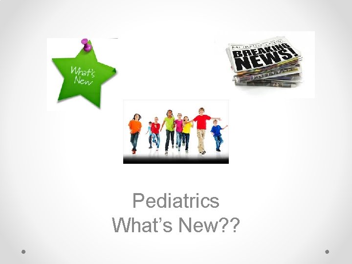 Pediatrics What’s New? ? 