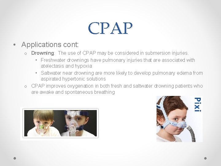 CPAP • Applications cont: o Drowning: The use of CPAP may be considered in
