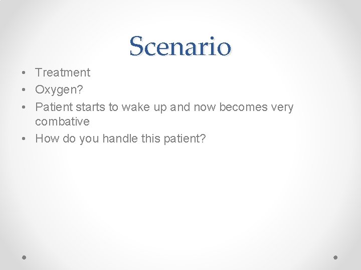 Scenario • Treatment • Oxygen? • Patient starts to wake up and now becomes