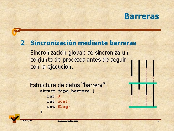Barreras 2 Sincronización mediante barreras Sincronización global: se sincroniza un conjunto de procesos antes Barreras 2 Sincronización mediante barreras Sincronización global: se sincroniza un conjunto de procesos antes