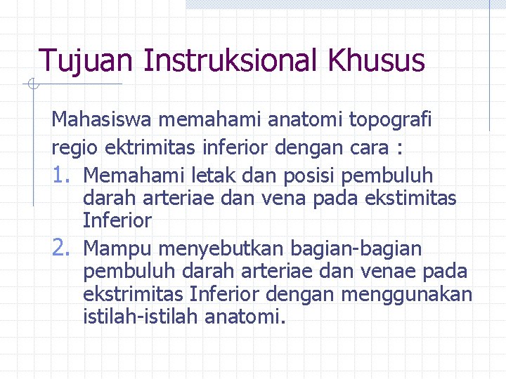 Tujuan Instruksional Khusus Mahasiswa memahami anatomi topografi regio ektrimitas inferior dengan cara : 1.