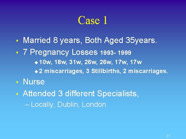 Case 1 s s Married 8 years, Both Aged 35 years. 7 Pregnancy Losses