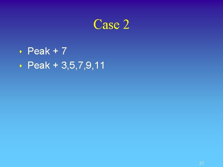 Case 2 s s Peak + 7 Peak + 3, 5, 7, 9, 11