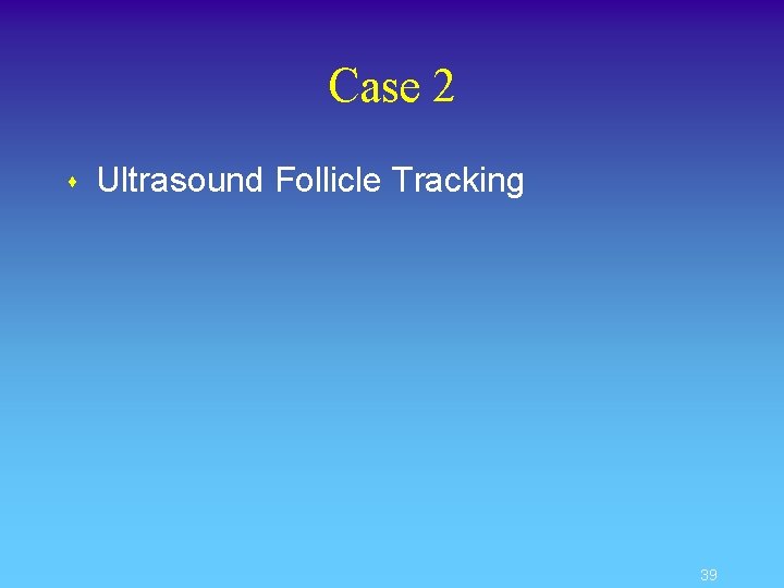 Case 2 s Ultrasound Follicle Tracking 39 