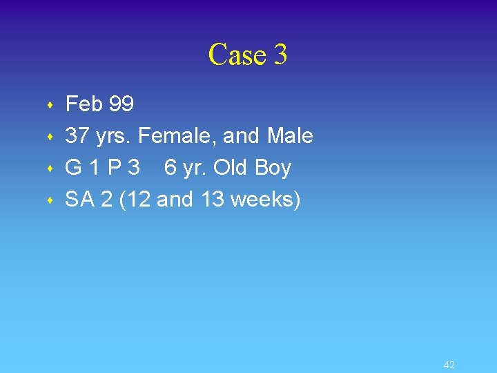 Case 3 s s Feb 99 37 yrs. Female, and Male G 1 P