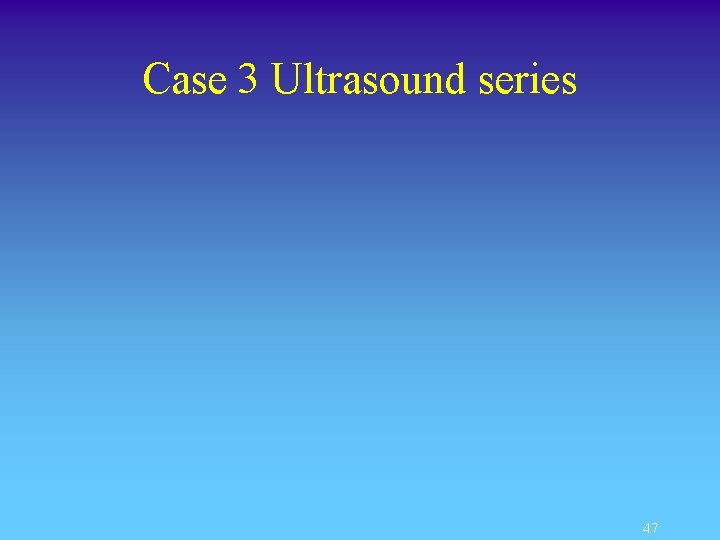 Case 3 Ultrasound series 47 