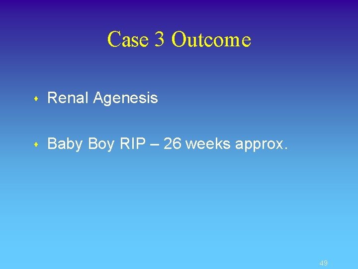 Case 3 Outcome s Renal Agenesis s Baby Boy RIP – 26 weeks approx.