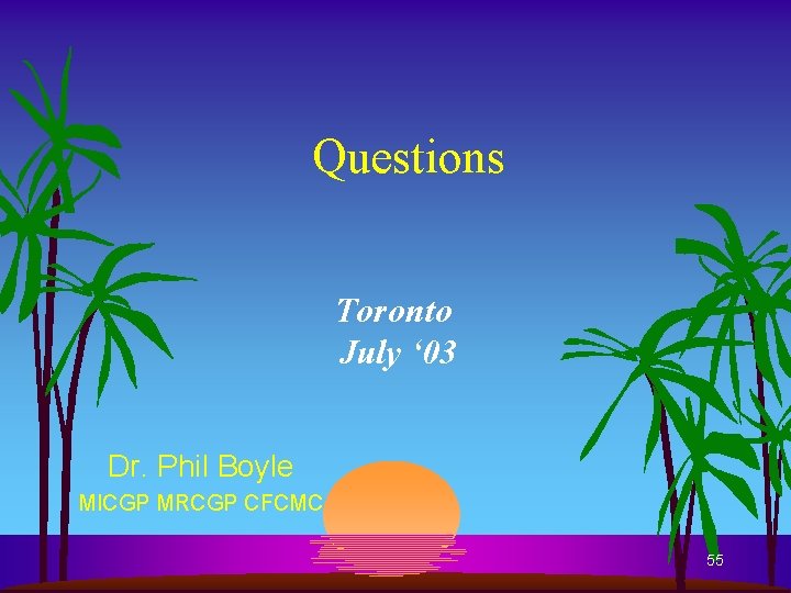 Questions Toronto July ‘ 03 Dr. Phil Boyle MICGP MRCGP CFCMC 55 