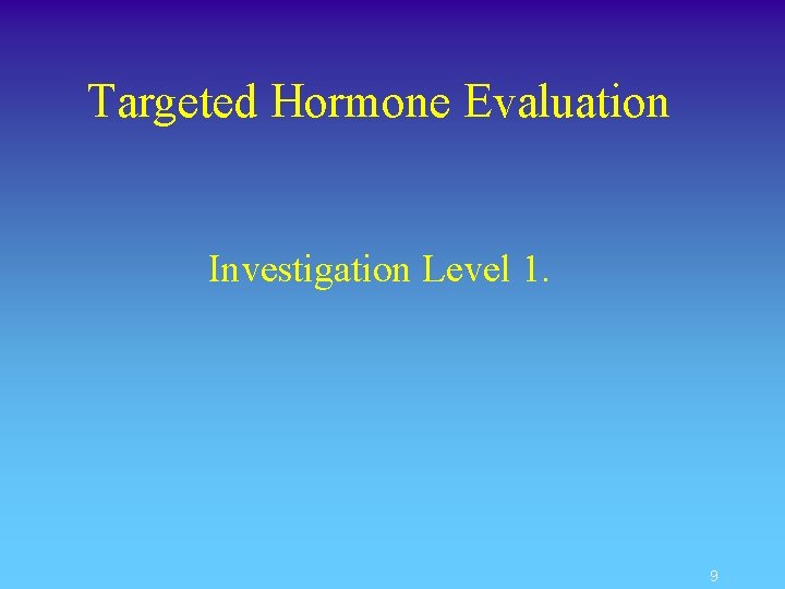 Targeted Hormone Evaluation Investigation Level 1. 9 