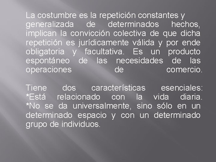 La costumbre es la repetición constantes y generalizada de determinados hechos, implican la convicción