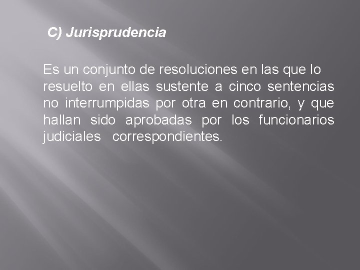 C) Jurisprudencia Es un conjunto de resoluciones en las que lo resuelto en ellas