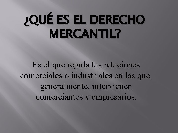 ¿QUÉ ES EL DERECHO MERCANTIL? Es el que regula las relaciones comerciales o industriales