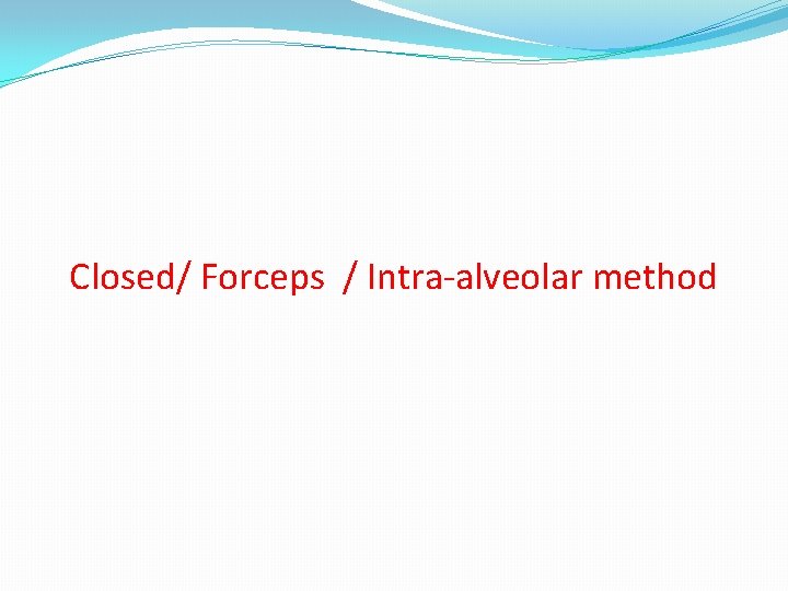 Closed/ Forceps / Intra-alveolar method 