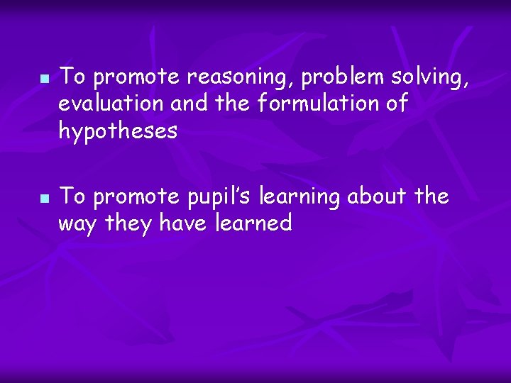 n n To promote reasoning, problem solving, evaluation and the formulation of hypotheses To