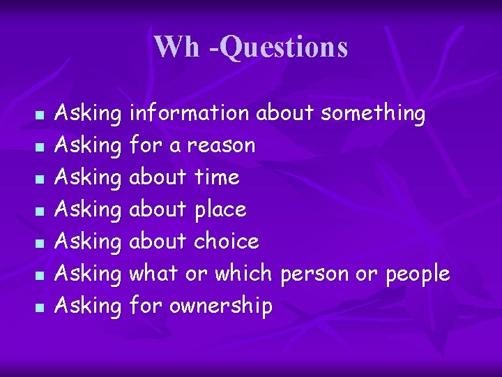 Wh -Questions n n n n Asking information about something Asking for a reason