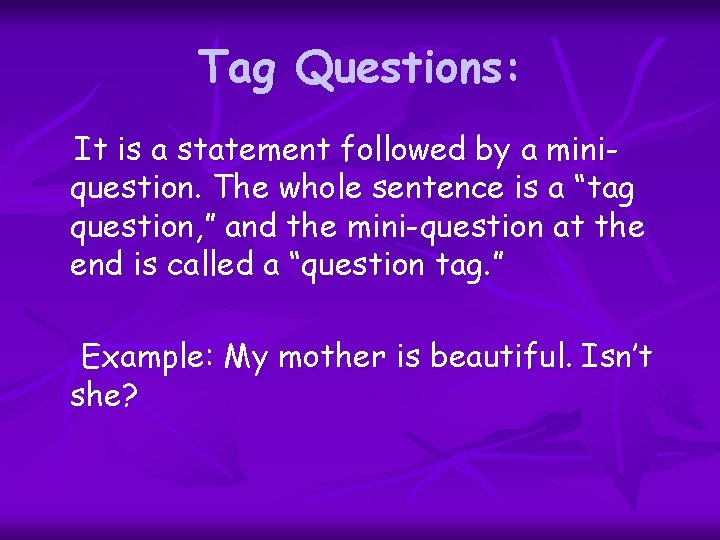 Tag Questions: It is a statement followed by a miniquestion. The whole sentence is