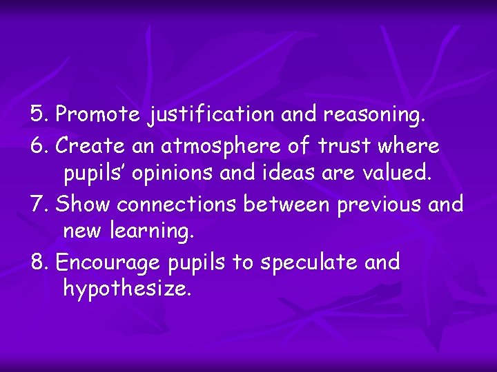 5. Promote justification and reasoning. 6. Create an atmosphere of trust where pupils’ opinions