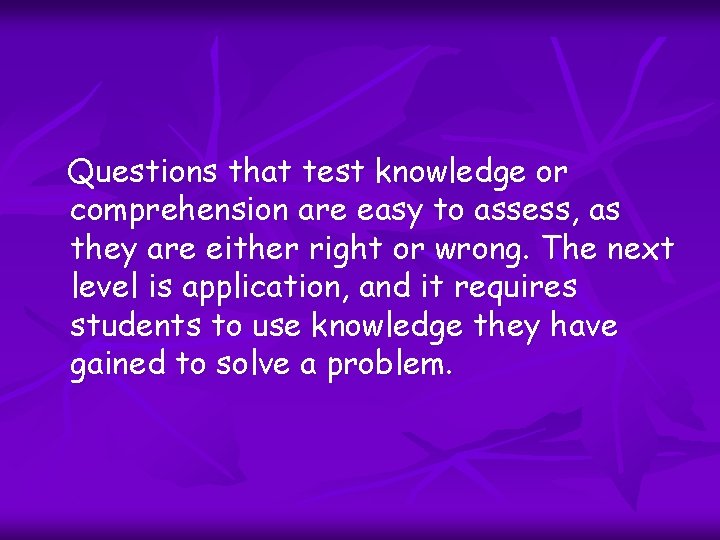 Questions that test knowledge or comprehension are easy to assess, as they are either