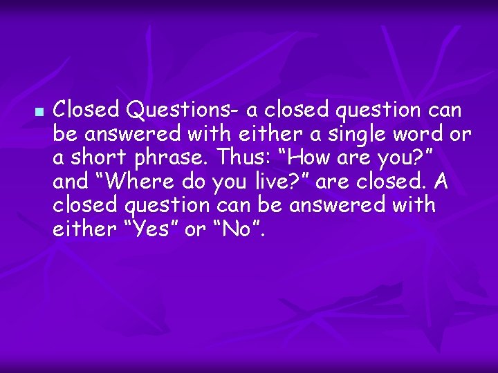 n Closed Questions- a closed question can be answered with either a single word