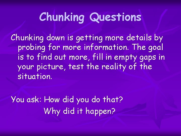 Chunking Questions Chunking down is getting more details by probing for more information. The