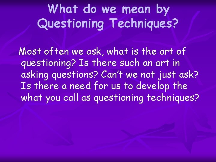 What do we mean by Questioning Techniques? Most often we ask, what is the