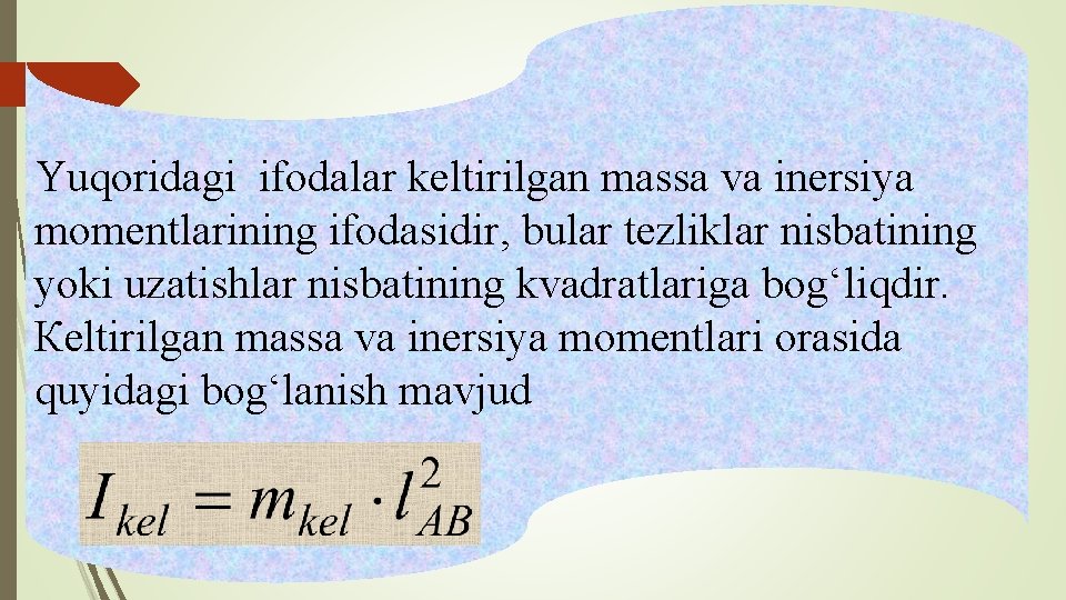 Yuqoridagi ifodalar keltirilgan massa va inersiya momentlarining ifodasidir, bular tezliklar nisbatining yoki uzatishlar nisbatining