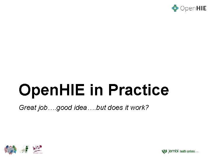 Open. HIE in Practice Great job…. good idea…. but does it work? 