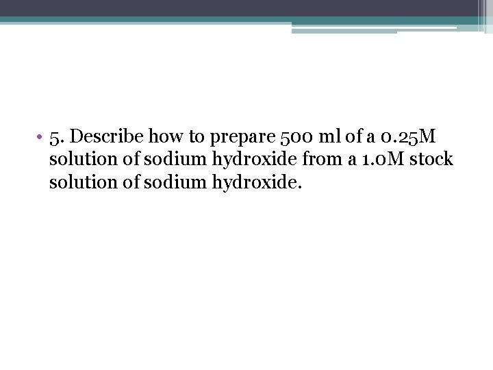  • 5. Describe how to prepare 500 ml of a 0. 25 M