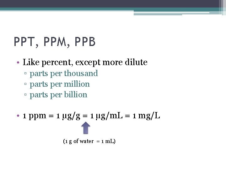 PPT, PPM, PPB • Like percent, except more dilute ▫ parts per thousand ▫