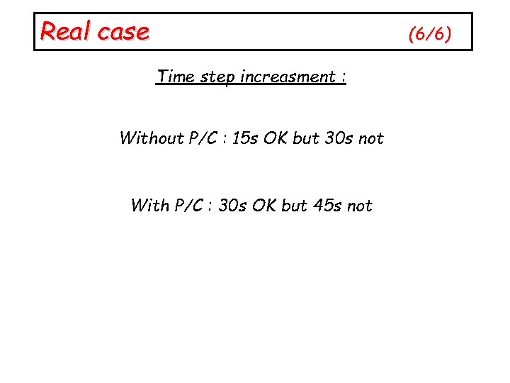 Real case (6/6) Time step increasment : Without P/C : 15 s OK but