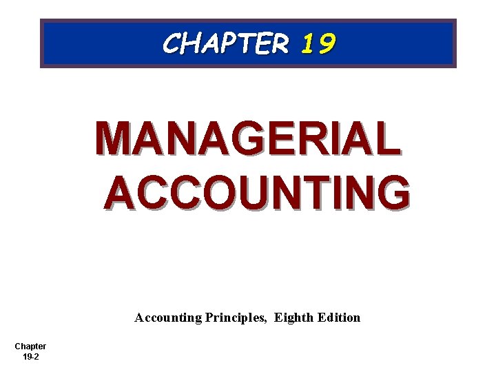 CHAPTER 19 MANAGERIAL ACCOUNTING Accounting Principles, Eighth Edition Chapter 19 -2 