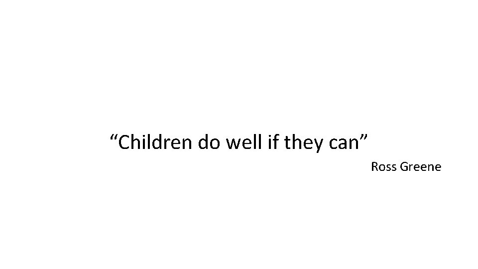 “Children do well if they can” Ross Greene 