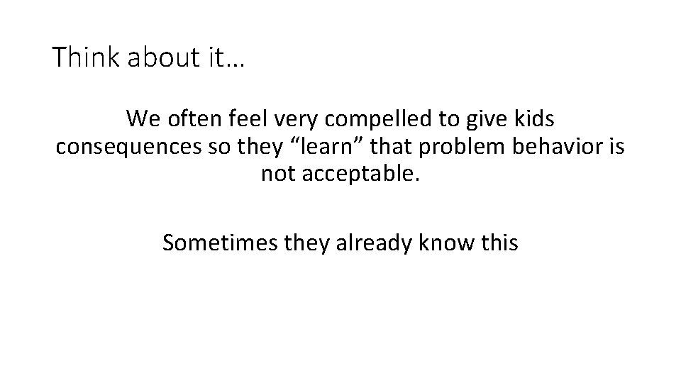 Think about it… We often feel very compelled to give kids consequences so they