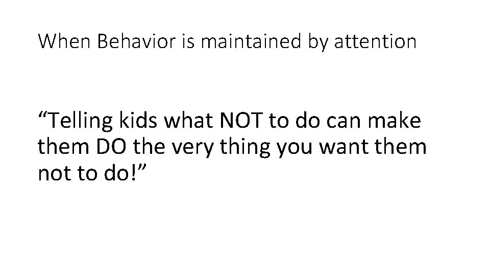When Behavior is maintained by attention “Telling kids what NOT to do can make