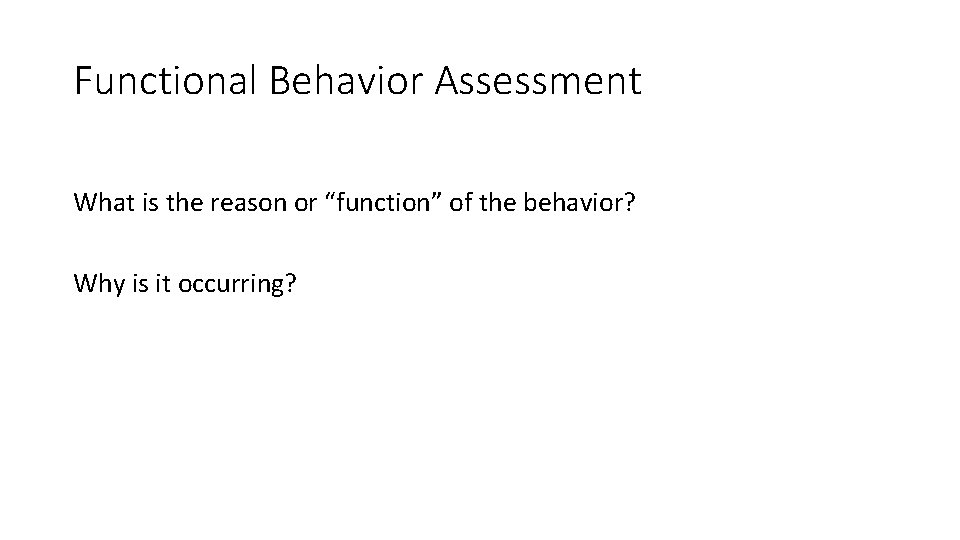 Functional Behavior Assessment What is the reason or “function” of the behavior? Why is