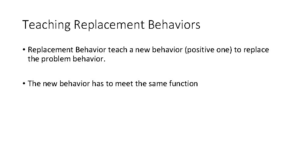 Teaching Replacement Behaviors • Replacement Behavior teach a new behavior (positive one) to replace