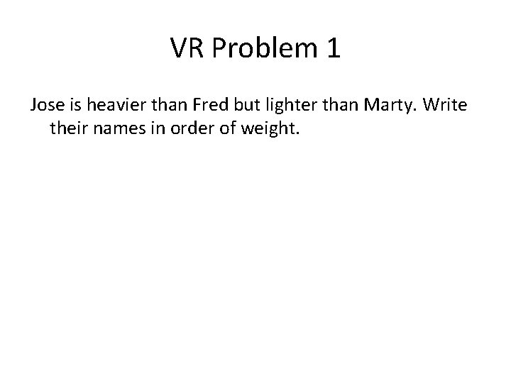 VR Problem 1 Jose is heavier than Fred but lighter than Marty. Write their